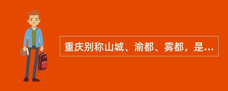 重庆别称山城、渝都、雾都，是全国面积最大，行政管理最宽、人口最多的直辖市。