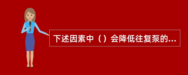 下述因素中（）会降低往复泵的容积效率。