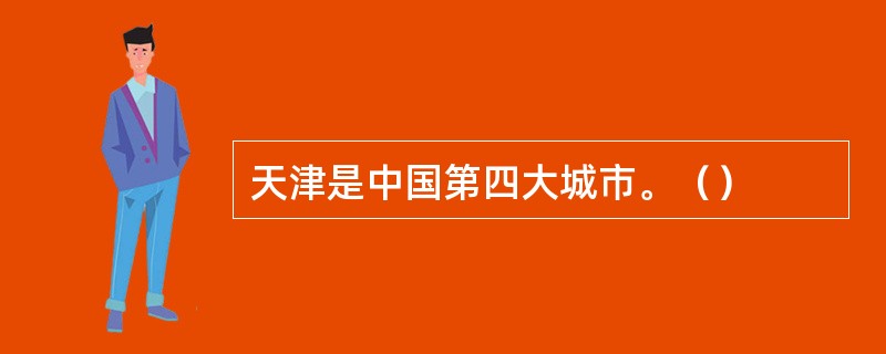 天津是中国第四大城市。（）