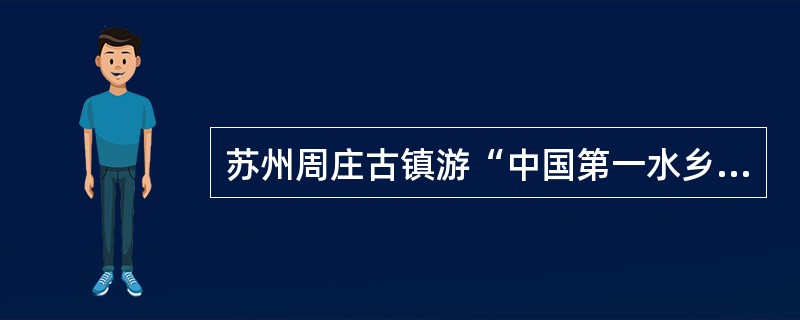 苏州周庄古镇游“中国第一水乡之誉。（）