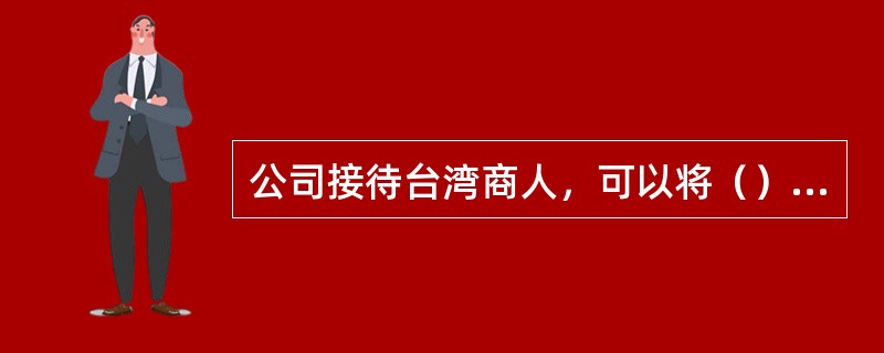 公司接待台湾商人，可以将（）作为礼物。