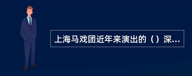 上海马戏团近年来演出的（）深受海内外观众欢迎。