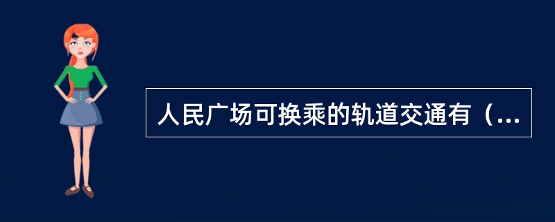 人民广场可换乘的轨道交通有（）。