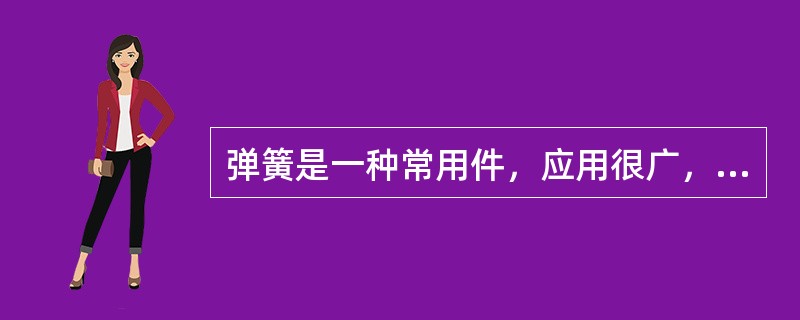 弹簧是一种常用件，应用很广，它可以用来减震、夹紧、储存能量和测力等。