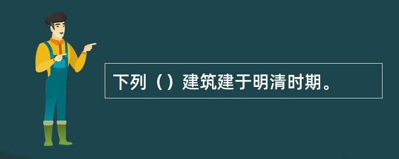 下列（）建筑建于明清时期。