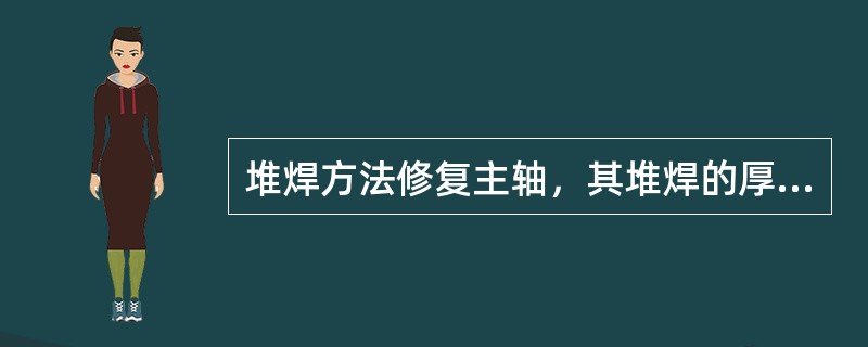堆焊方法修复主轴，其堆焊的厚度通常为（）mm。