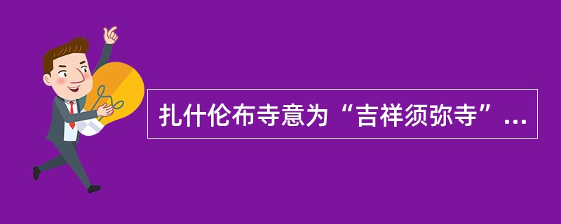 扎什伦布寺意为“吉祥须弥寺”，是西藏最大的寺庙。（）