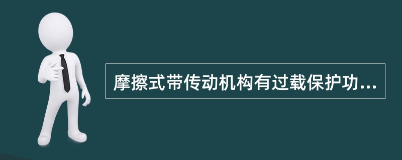 摩擦式带传动机构有过载保护功能，主要表现为过载时传动皮带打滑。