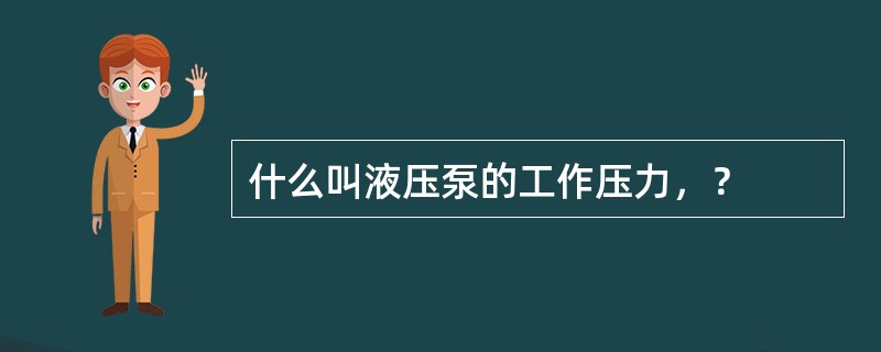 什么叫液压泵的工作压力，？