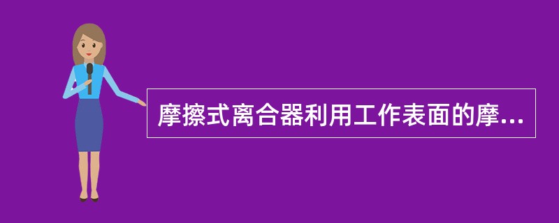 摩擦式离合器利用工作表面的摩擦传递扭矩，能在任何转速下离合，且能保证两轴同步运转