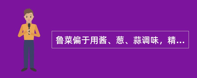 鲁菜偏于用酱、葱、蒜调味，精于制汤，口味咸鲜。（）