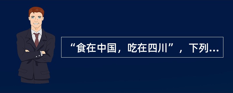 “食在中国，吃在四川”，下列（）是川菜的特点。