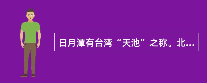 日月潭有台湾“天池”之称。北半湖形如月轮，南半湖状如日轮。（）