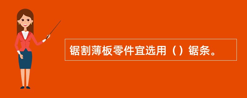 锯割薄板零件宜选用（）锯条。