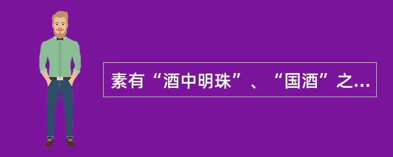 素有“酒中明珠”、“国酒”之誉的白酒是（）