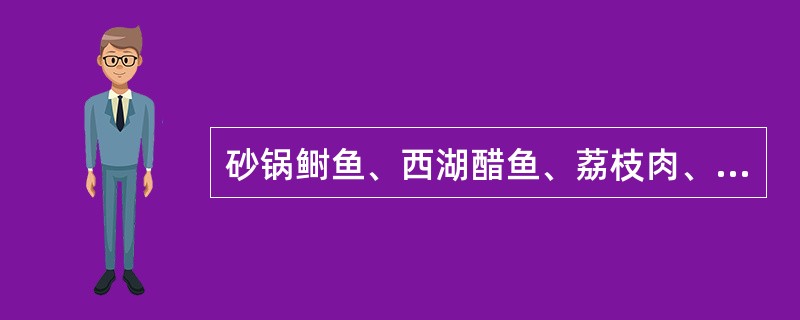 砂锅鲥鱼、西湖醋鱼、荔枝肉、冰糖湘莲，分别属于安徽菜、浙江菜、福建菜、湖南菜。（