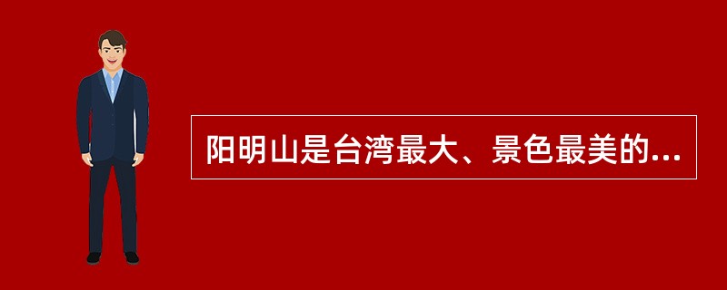 阳明山是台湾最大、景色最美的郊野公园。（）