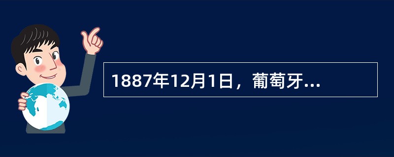 1887年12月1日，葡萄牙与清政府签订条约占领澳门，成为欧洲国家在东亚的第一块