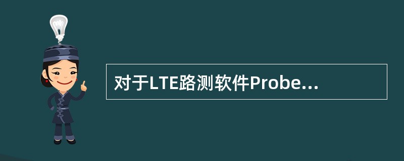 对于LTE路测软件Probe，以下叙述正确的是：（）