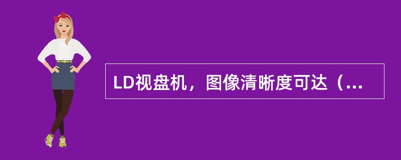 LD视盘机，图像清晰度可达（）线。