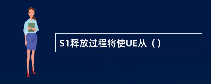 S1释放过程将使UE从（）