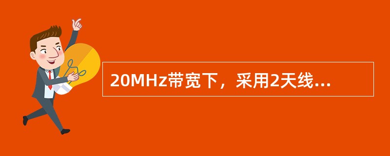 20MHz带宽下，采用2天线接收，下行峰值数据速率最高可以达到（）