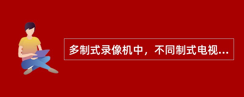 多制式录像机中，不同制式电视信号的第二伴音中频频率是不同的，（例如有的是6．5M