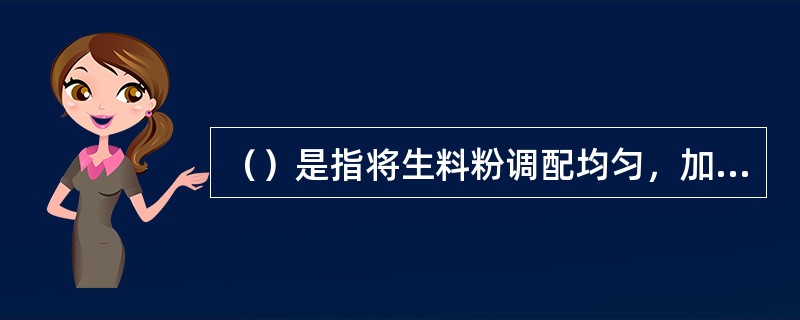 （）是指将生料粉调配均匀，加适量水后，制成（）再入窑煅烧。