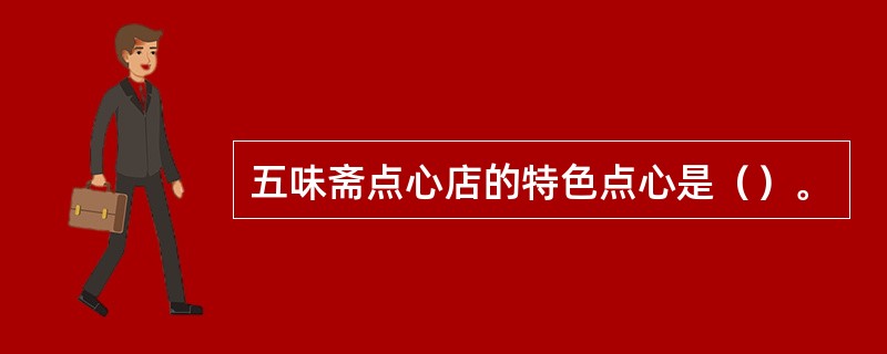 五味斋点心店的特色点心是（）。