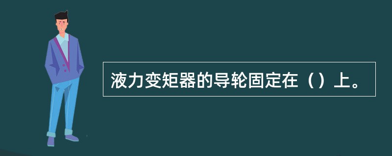 液力变矩器的导轮固定在（）上。