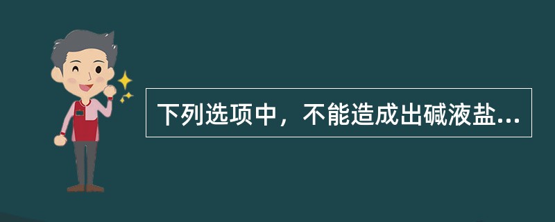 下列选项中，不能造成出碱液盐份突然降低的原因是（）。