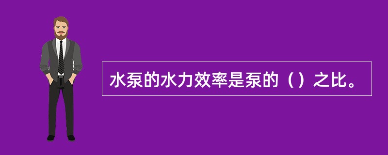 水泵的水力效率是泵的（）之比。