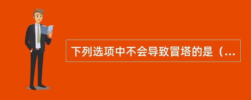 下列选项中不会导致冒塔的是（）。