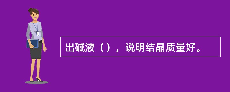 出碱液（），说明结晶质量好。