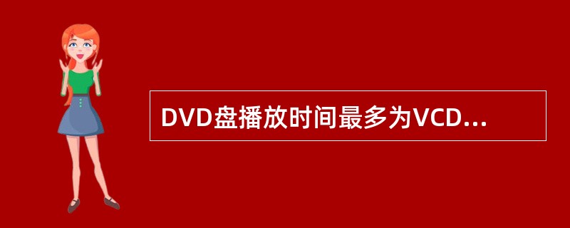 DVD盘播放时间最多为VCD盘的（）。