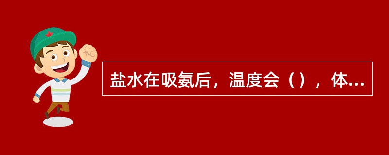 盐水在吸氨后，温度会（），体积会（）。