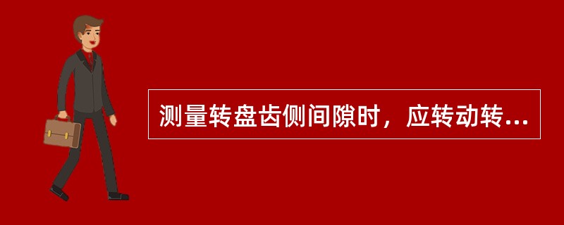 测量转盘齿侧间隙时，应转动转盘水平轴，然后（）。