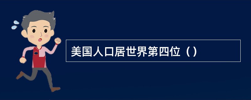 美国人口居世界第四位（）