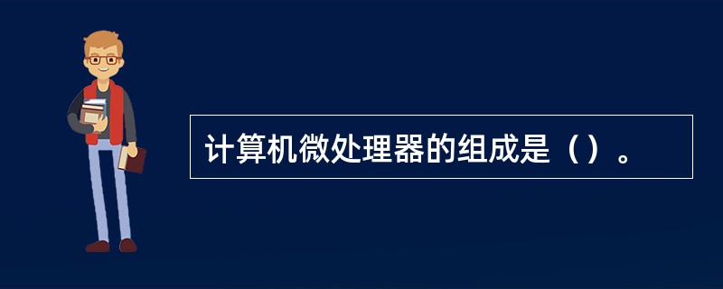 计算机微处理器的组成是（）。