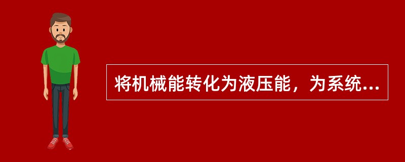 将机械能转化为液压能，为系统提供压力油是液压传动系统中（）部分元件的功能。