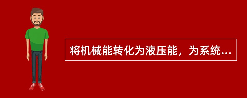 将机械能转化为液压能，为系统提供压力油是液压传动系统中（）部分元件的功能。