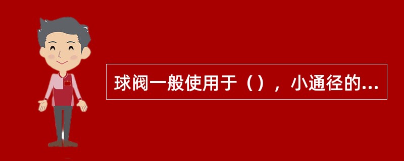 球阀一般使用于（），小通径的场合。