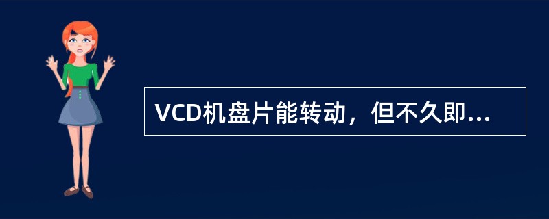 VCD机盘片能转动，但不久即停下来，荧光屏显示无片，调整CLV无效，故障可能在（