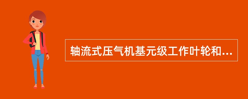 轴流式压气机基元级工作叶轮和整流环的安装顺序和转动情况是（）