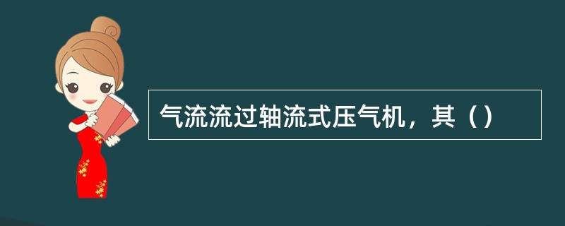 气流流过轴流式压气机，其（）