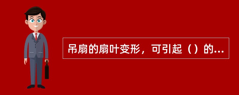 吊扇的扇叶变形，可引起（）的故障。