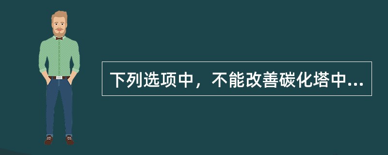 下列选项中，不能改善碳化塔中部堵塔现象的是（）。