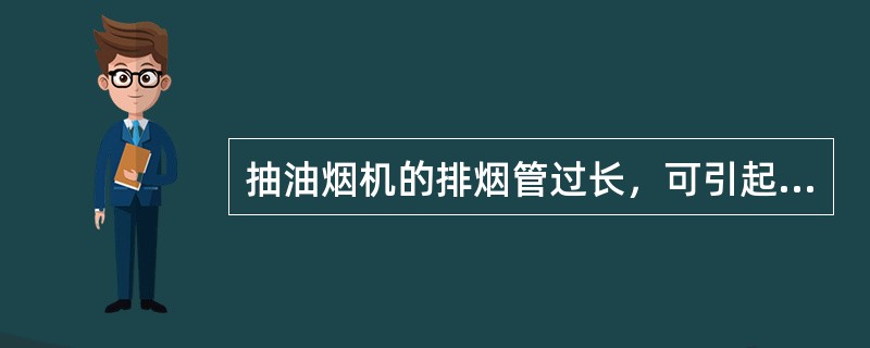 抽油烟机的排烟管过长，可引起（）的故障。