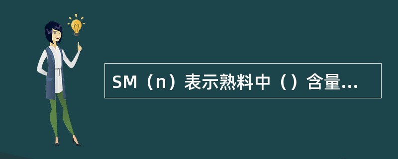 SM（n）表示熟料中（）含量与（）之和的重量比。