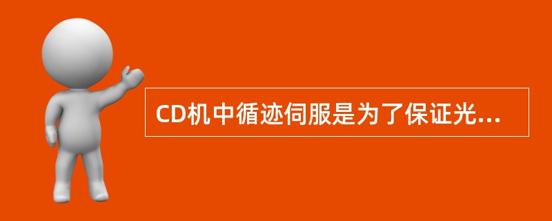 CD机中循迹伺服是为了保证光束准确地跟踪光盘信息纹